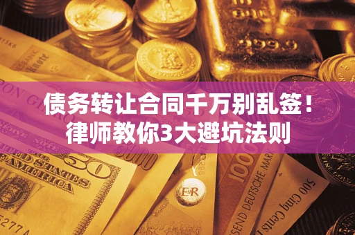 北京债务转让合同千万别乱签！律师教你3大避坑法则